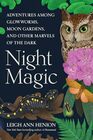 Night Magic: Adventures Among Glowworms, Moon Gardens, and Other Marvels of the Dark