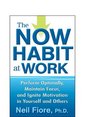 The Now Habit at Work Perform Optimally Maintain Focus and Ignite Motivation in Yourself and Others