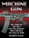 Machine Gun The Story of the Men and the Weapon That Changed the Face of War