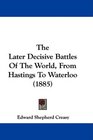 The Later Decisive Battles Of The World From Hastings To Waterloo