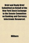 Brief and Reply Brief Submitted on Behalf of the New York Stock Exchange to the Senate Committee on Banking and Currency