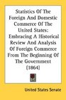 Statistics Of The Foreign And Domestic Commerce Of The United States Embracing A Historical Review And Analysis Of Foreign Commerce From The Beginning Of The Government
