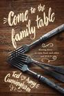 Come to the Family Table Slowing Down to Enjoy Food Each Other and Jesus