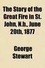 The Story of the Great Fire in St John Nb June 20th 1877