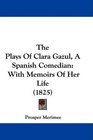 The Plays Of Clara Gazul A Spanish Comedian With Memoirs Of Her Life