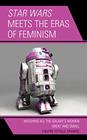 Star Wars Meets the Eras of Feminism Weighing All the Galaxys Women Great and Small