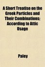 A Short Treatise on the Greek Particles and Their Combinations According to Attic Usage