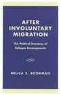 After Involuntary Migration The Political Economy of Refugee Encampments