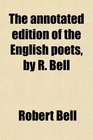 The annotated edition of the English poets by R Bell