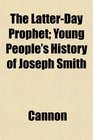 The LatterDay Prophet Young People's History of Joseph Smith