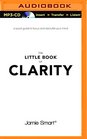 The Little Book of Clarity A Quick Guide to Focus and Declutter Your Mind