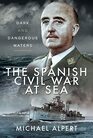The Spanish Civil War at Sea Dark and Dangerous Waters