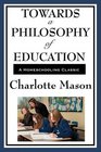 Towards A Philosophy Of Education Volume VI of Charlotte Mason's Homeschooling Series