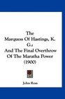 The Marquess Of Hastings K G And The Final Overthrow Of The Maratha Power