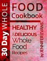 30 Day Whole Food Cookbook Healthy and Delicious Whole Food Recipes