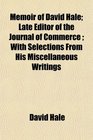 Memoir of David Hale Late Editor of the Journal of Commerce  With Selections From His Miscellaneous Writings