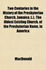 Two Centuries in the History of the Presbyterian Church Jamaica Li The Oldest Existing Church of the Presbyterian Name in America
