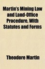 Martin's Mining Law and LandOffice Procedure With Statutes and Forms