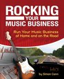Rocking Your Music Business Run Your Music Business at Home and on the Road
