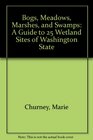 Bogs Meadows Marshes and Swamps A Guide to 25 Wetland Sites of Washington State