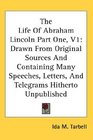 The Life Of Abraham Lincoln Part One V1 Drawn From Original Sources And Containing Many Speeches Letters And Telegrams Hitherto Unpublished
