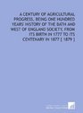 A Century of Agricultural Progress Being One Hundred Years' History of the Bath and West of England Society From Its Birth in 1777 to Its Centenary in 1877