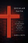Secular Faith How Culture Has Trumped Religion in American Politics
