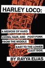Harley Loco A Memoir of Hard Living Hair and PostPunk from the Middle East to the Lower East Side