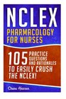 NCLEX Pharmacology for Nurses 105 Nursing Practice Questions  Rationales to EASILY Crush the NCLEX