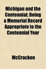 Michigan and the Centennial Being a Memorial Record Appropriate to the Centennial Year
