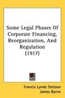 Some Legal Phases Of Corporate Financing Reorganization And Regulation