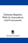 Christian Baptism With Its Antecedents And Consequents
