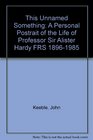 This Unnamed Something A Personal Postrait of the Life of Professor Sir Alister Hardy FRS 18961985