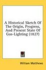 A Historical Sketch Of The Origin Progress And Present State Of GasLighting