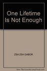 ONE LIFETIME IS NOT ENOUGH