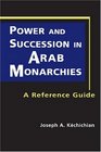 Power and Succession in Arab Monarchies A Reference Guide