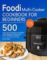 Foodi Multi-Cooker Cookbook For Beginners: Top 500 Quick, Easy and Delicious Foodi Multi-Cooker Recipes to Pressure Cook, Air Fry, Dehydrate, and More
