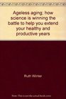 Ageless aging how science is winning the battle to help you extend your healthy and productive years