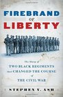 Firebrand of Liberty: The Story of Two Black Regiments That Changed the Course of the Civil War