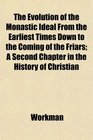 The Evolution of the Monastic Ideal From the Earliest Times Down to the Coming of the Friars A Second Chapter in the History of Christian