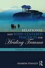 Relational and BodyCentered Practices for Healing Trauma Lifting the Burdens of the Past