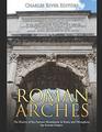 Roman Arches: The History of the Famous Monuments in Rome and Throughout the Roman Empire