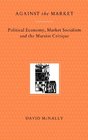 Against the Market Political Economy Market Socialism  the Marxist Critique