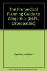 The Premedical Planning Guide to Allopathic MD Osteopathic DO and Podiatric DPM Medical Schools