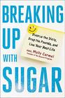 Breaking Up With Sugar Divorce the Diets Drop the Pounds and Live Your Best Life