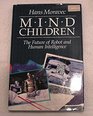 Mind Children The Future of Robot and Human Intelligence