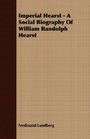 Imperial Hearst  A Social Biography Of William Randolph Hearst