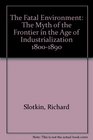 The Fatal Environment The Myth of the Frontier in the Age of Industrialization 18001890
