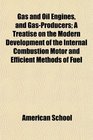 Gas and Oil Engines and GasProducers A Treatise on the Modern Development of the Internal Combustion Motor and Efficient Methods of Fuel