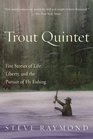 Trout Quintet Five Stories of Life Liberty and the Pursuit of Fly Fishing